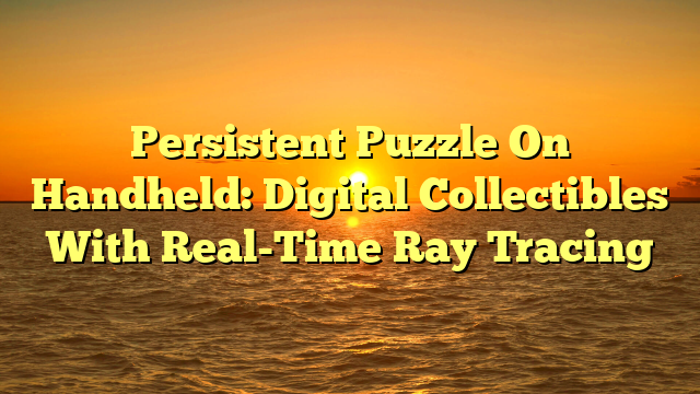 Persistent Puzzle On Handheld: Digital Collectibles With Real-Time Ray Tracing