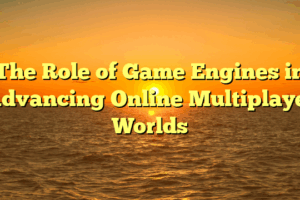 The Role of Game Engines in Advancing Online Multiplayer Worlds