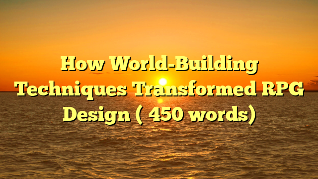 How World-Building Techniques Transformed RPG Design (≈450 words)