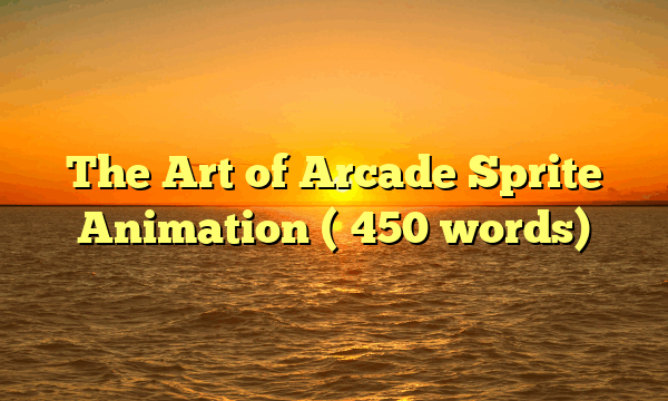 The Art of Arcade Sprite Animation (≈450 words)