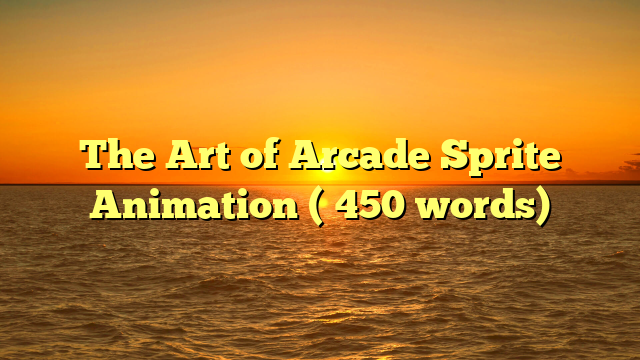 The Art of Arcade Sprite Animation (≈450 words)