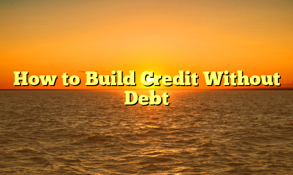 How to Build Credit Without Debt