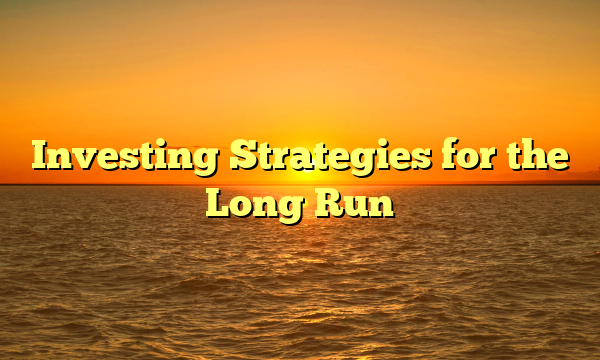 Investing Strategies for the Long Run