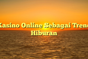Kasino Online Sebagai Trend Hiburan