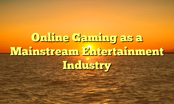 Online Gaming as a Mainstream Entertainment Industry