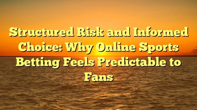 Structured Risk and Informed Choice: Why Online Sports Betting Feels Predictable to Fans