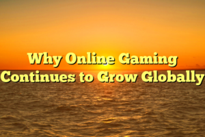 Why Online Gaming Continues to Grow Globally