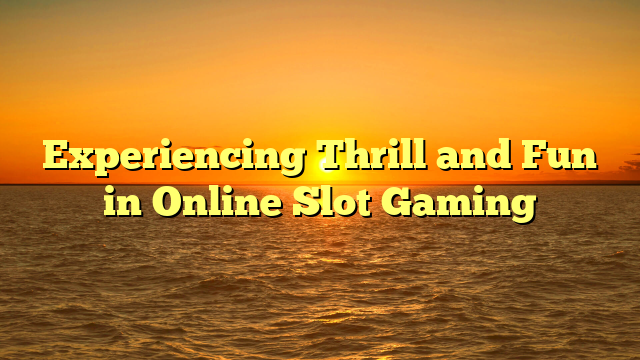 Experiencing Thrill and Fun in Online Slot Gaming