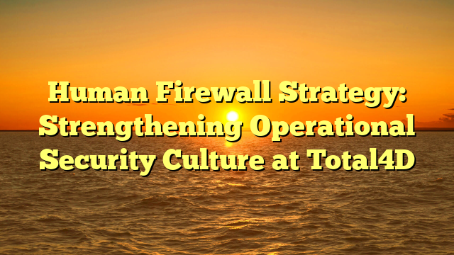 Human Firewall Strategy: Strengthening Operational Security Culture at Total4D