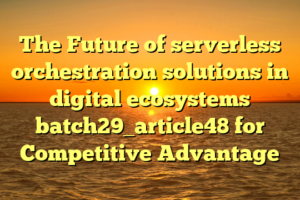 The Future of serverless orchestration solutions in digital ecosystems batch29_article48 for Competitive Advantage
