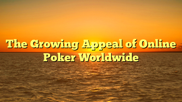 The Growing Appeal of Online Poker Worldwide