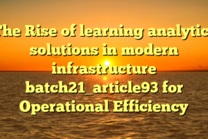 The Rise of learning analytics solutions in modern infrastructure batch21_article93 for Operational Efficiency