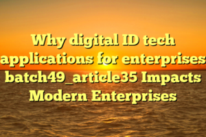 Why digital ID tech applications for enterprises batch49_article35 Impacts Modern Enterprises