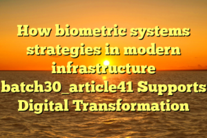 How biometric systems strategies in modern infrastructure batch30_article41 Supports Digital Transformation