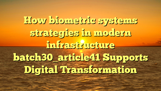 How biometric systems strategies in modern infrastructure batch30_article41 Supports Digital Transformation