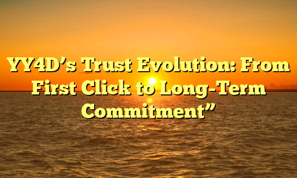 YY4D’s Trust Evolution: From First Click to Long-Term Commitment”
