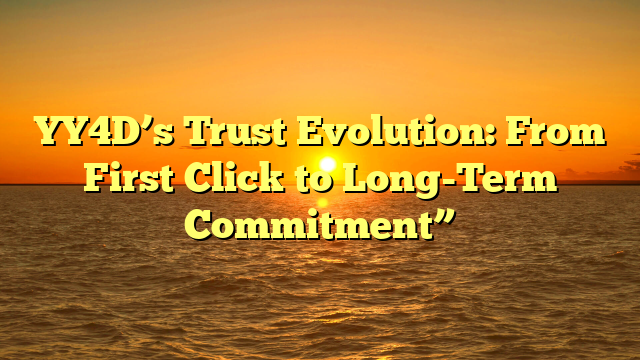 YY4D’s Trust Evolution: From First Click to Long-Term Commitment”