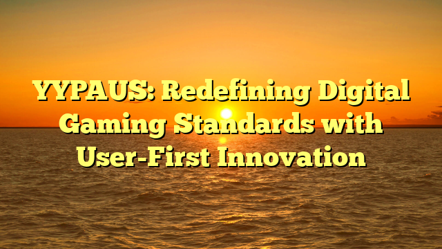 YYPAUS: Redefining Digital Gaming Standards with User-First Innovation