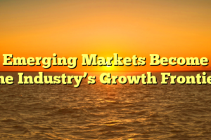Emerging Markets Become the Industry’s Growth Frontier