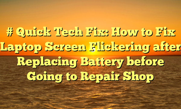 # Quick Tech Fix: How to Fix Laptop Screen Flickering after Replacing Battery before Going to Repair Shop