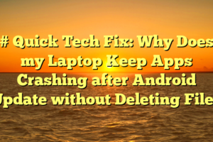 # Quick Tech Fix: Why Does my Laptop Keep Apps Crashing after Android Update without Deleting Files