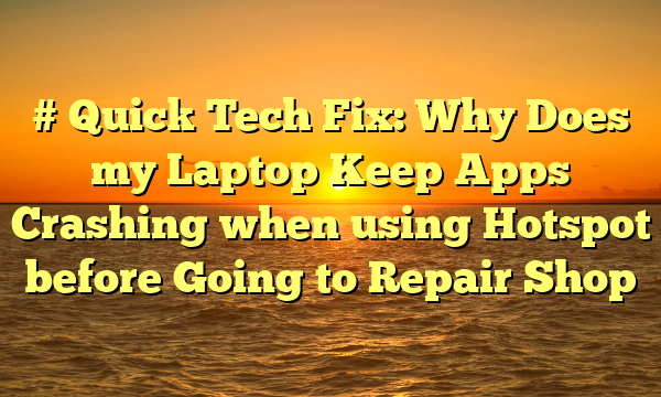 # Quick Tech Fix: Why Does my Laptop Keep Apps Crashing when using Hotspot before Going to Repair Shop