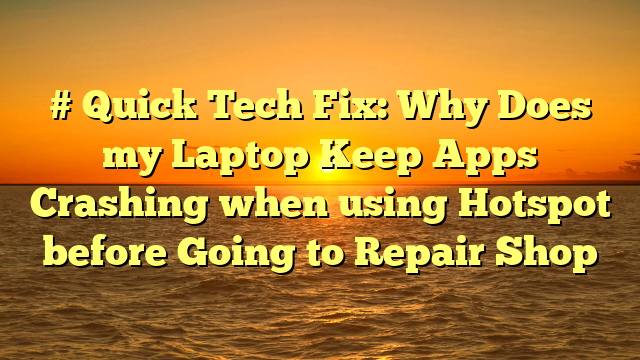 # Quick Tech Fix: Why Does my Laptop Keep Apps Crashing when using Hotspot before Going to Repair Shop