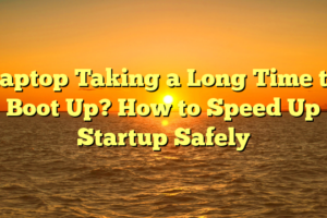 Laptop Taking a Long Time to Boot Up? How to Speed Up Startup Safely