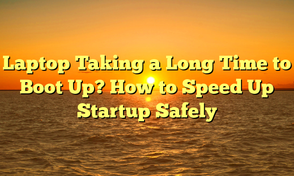 Laptop Taking a Long Time to Boot Up? How to Speed Up Startup Safely