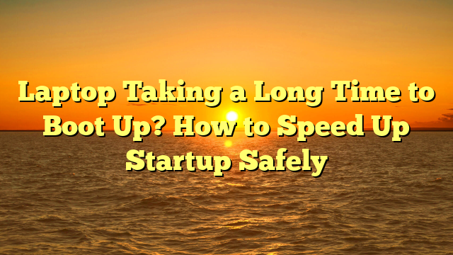 Laptop Taking a Long Time to Boot Up? How to Speed Up Startup Safely