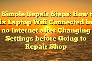 # Simple Repair Steps: How to Fix Laptop Wifi Connected but no Internet after Changing Settings before Going to Repair Shop