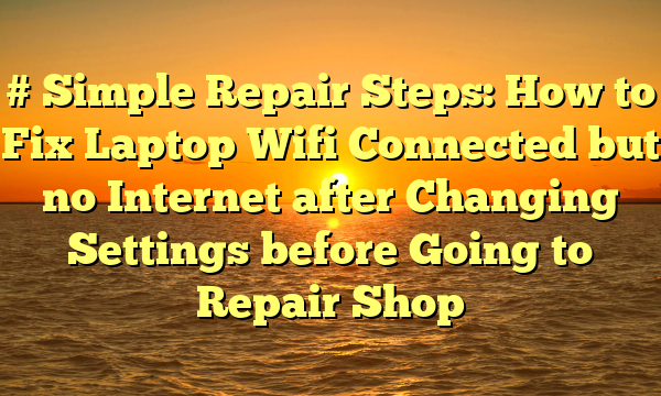 # Simple Repair Steps: How to Fix Laptop Wifi Connected but no Internet after Changing Settings before Going to Repair Shop