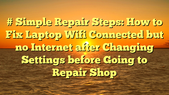 # Simple Repair Steps: How to Fix Laptop Wifi Connected but no Internet after Changing Settings before Going to Repair Shop