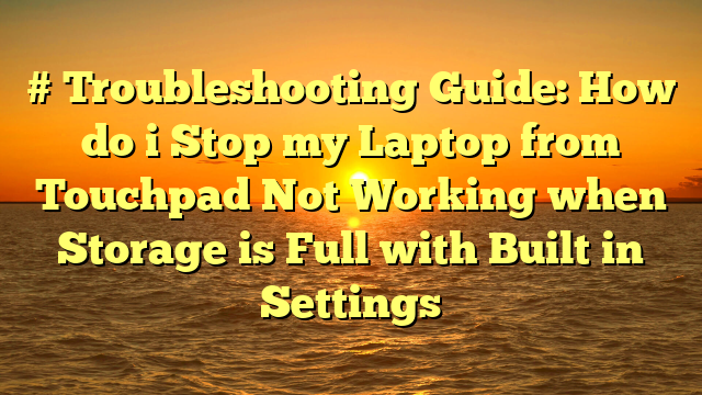 # Troubleshooting Guide: How do i Stop my Laptop from Touchpad Not Working when Storage is Full with Built in Settings