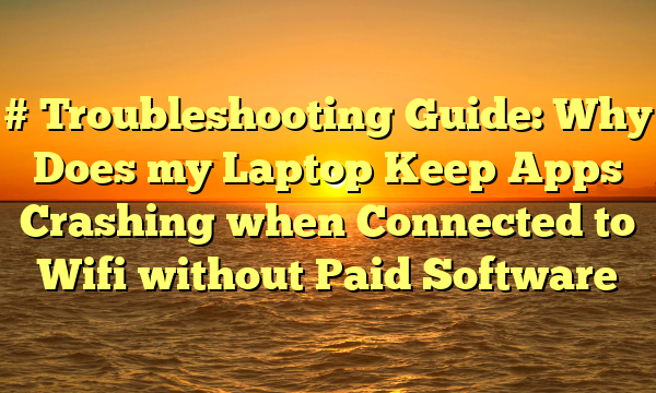 # Troubleshooting Guide: Why Does my Laptop Keep Apps Crashing when Connected to Wifi without Paid Software