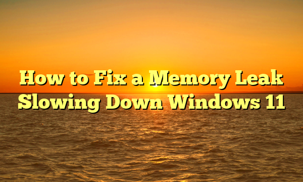 How to Fix a Memory Leak Slowing Down Windows 11