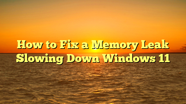 How to Fix a Memory Leak Slowing Down Windows 11