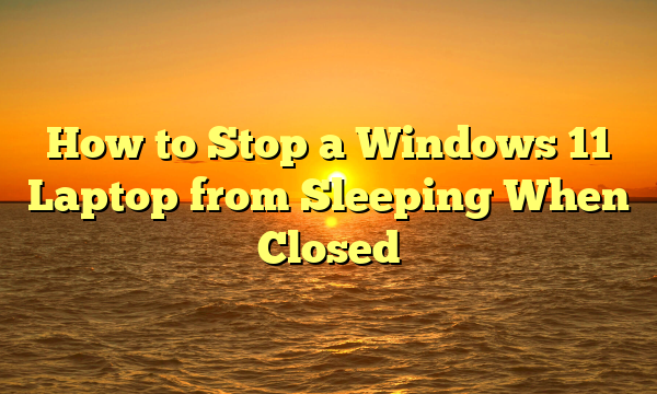 How to Stop a Windows 11 Laptop from Sleeping When Closed
