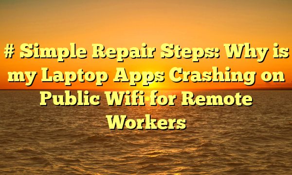 # Simple Repair Steps: Why is my Laptop Apps Crashing on Public Wifi for Remote Workers