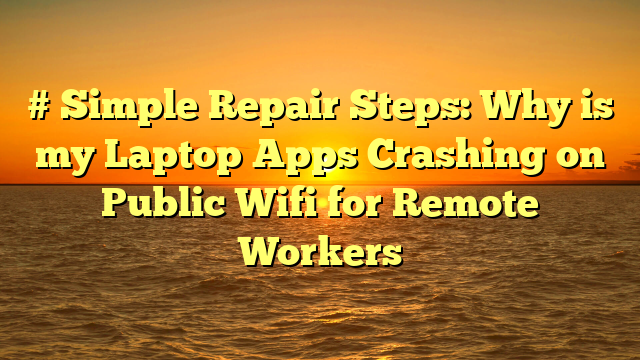 # Simple Repair Steps: Why is my Laptop Apps Crashing on Public Wifi for Remote Workers