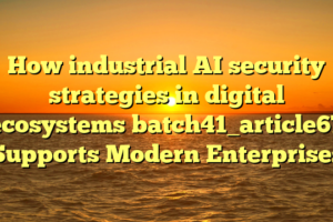 How industrial AI security strategies in digital ecosystems batch41_article67 Supports Modern Enterprises