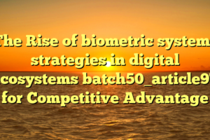 The Rise of biometric systems strategies in digital ecosystems batch50_article97 for Competitive Advantage