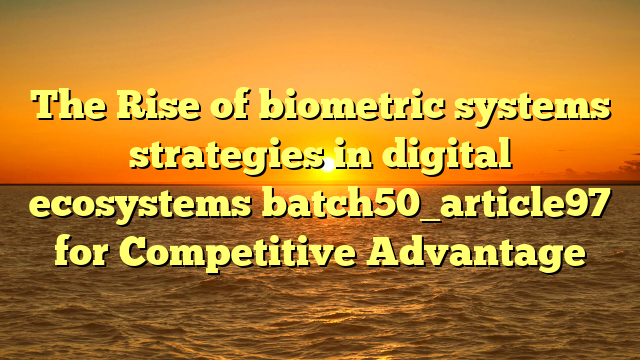 The Rise of biometric systems strategies in digital ecosystems batch50_article97 for Competitive Advantage