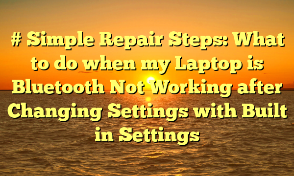 # Simple Repair Steps: What to do when my Laptop is Bluetooth Not Working after Changing Settings with Built in Settings