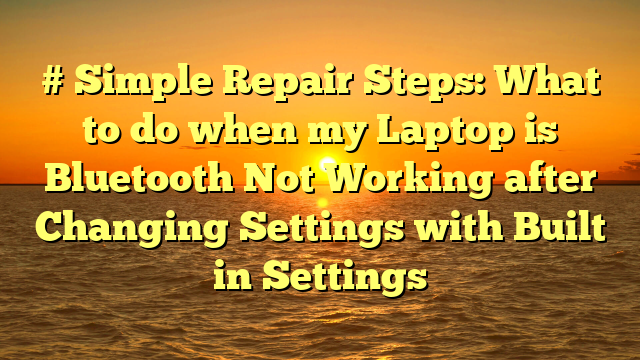 # Simple Repair Steps: What to do when my Laptop is Bluetooth Not Working after Changing Settings with Built in Settings